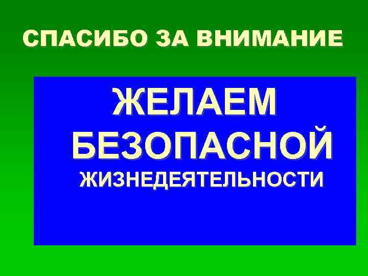 СПАСИБО ЗА ВНИМАНИЕ ЖЕЛАЕМ БЕЗОПАСНОЙ ЖИЗНЕДЕЯТЕЛЬНОСТИ 