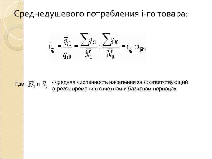 Среднедушевого потребления i-го товара: Где и - средняя численность населения за соответствующий отрезок времени