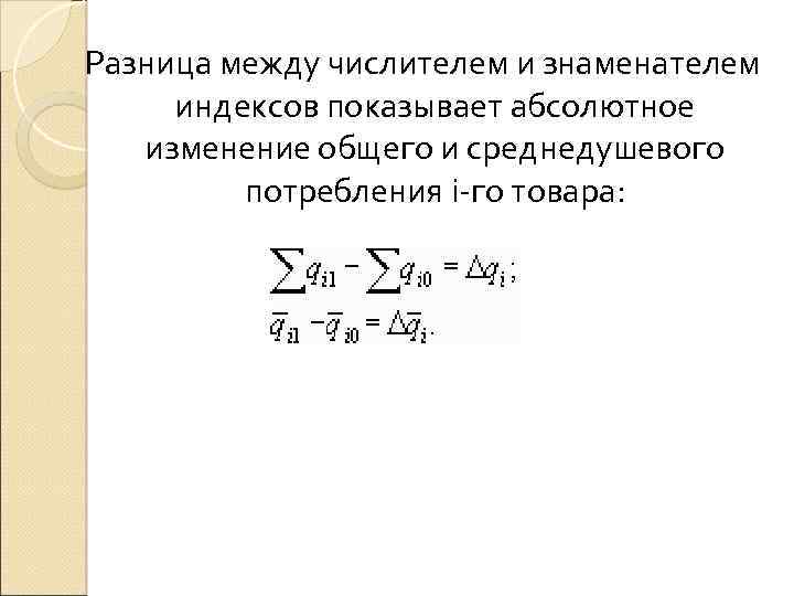 Разница между числителем и знаменателем индексов показывает абсолютное изменение общего и среднедушевого потребления i-го