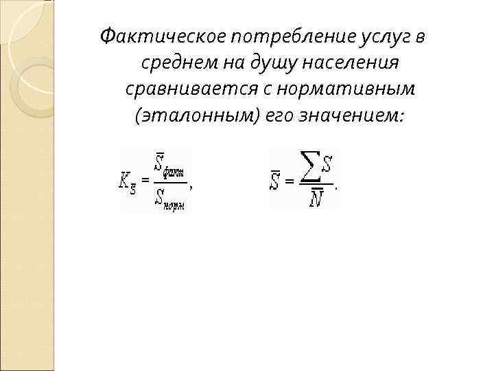 Фактическое потребление услуг в среднем на душу населения сравнивается с нормативным (эталонным) его значением: