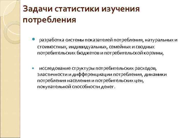 Задачи статистики изучения потребления разработка системы показателей потребления, натуральных и стоимостных, индивидуальных, семейных и