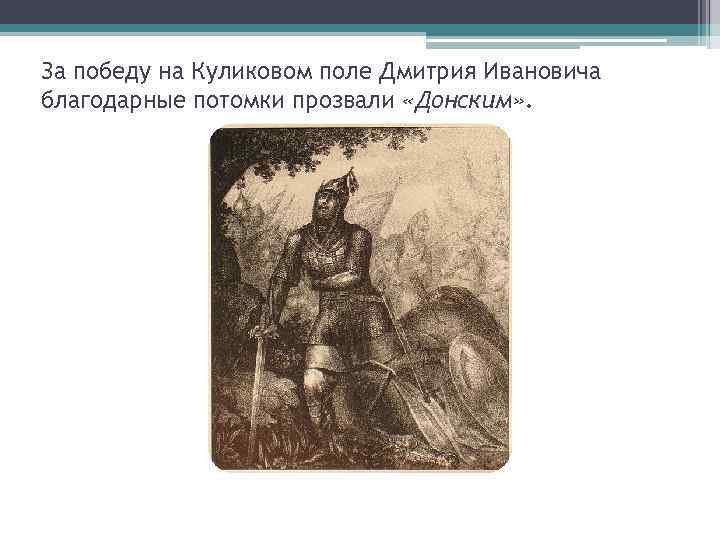 За победу на Куликовом поле Дмитрия Ивановича благодарные потомки прозвали «Донским» . 