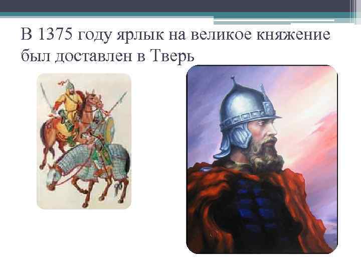 В 1375 году ярлык на великое княжение был доставлен в Тверь 