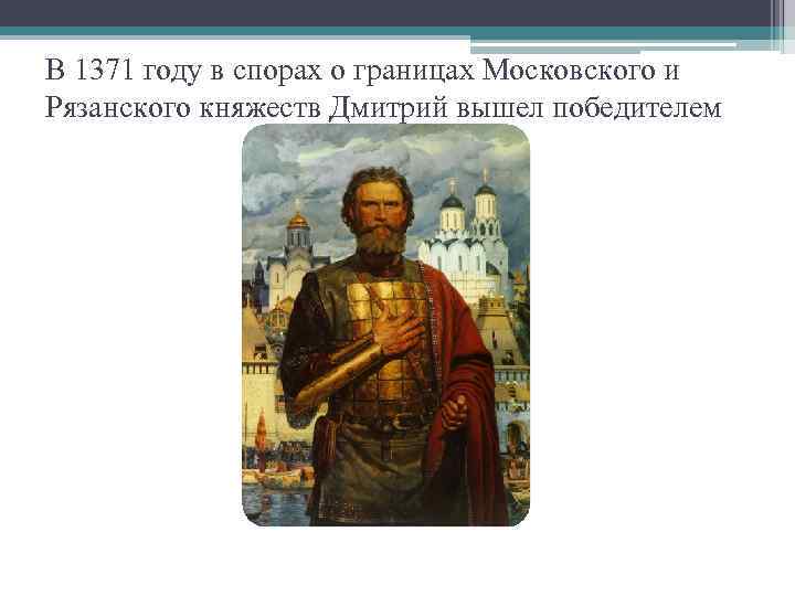 В 1371 году в спорах о границах Московского и Рязанского княжеств Дмитрий вышел победителем
