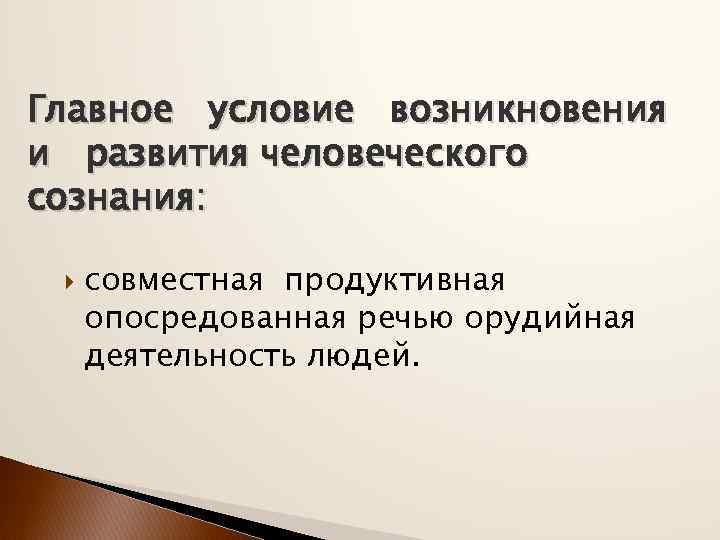 Главное условие возникновения и развития человеческого сознания: совместная продуктивная опосредованная речью орудийная деятельность людей.