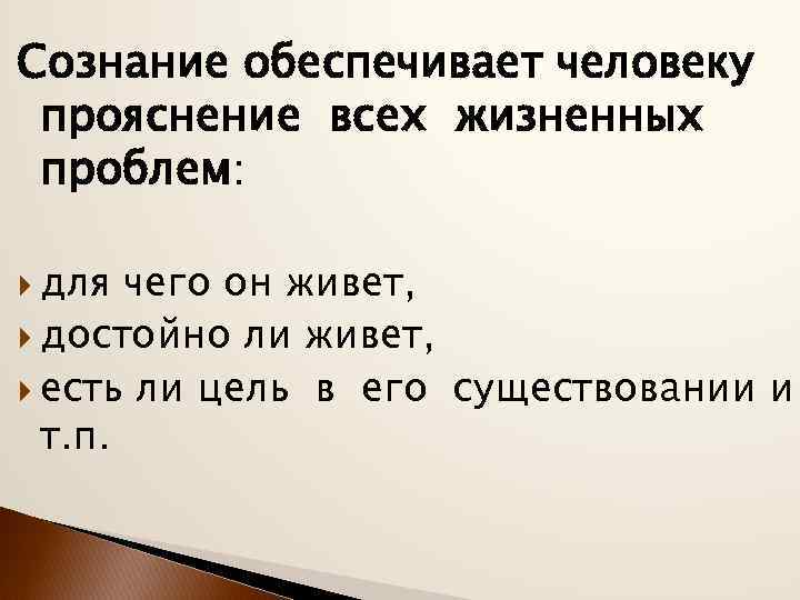 Сознание обеспечивает человеку прояснение всех жизненных проблем: для чего он живет, достойно ли живет,