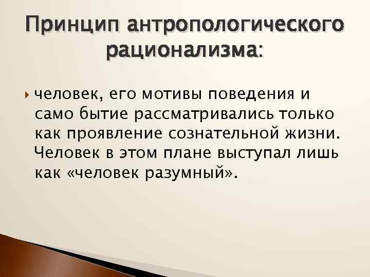 Принцип антропологического рационализма: человек, его мотивы поведения и само бытие рассматривались только как проявление