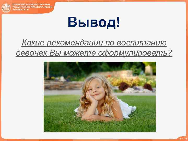 Вывод! Какие рекомендации по воспитанию девочек Вы можете сформулировать? 