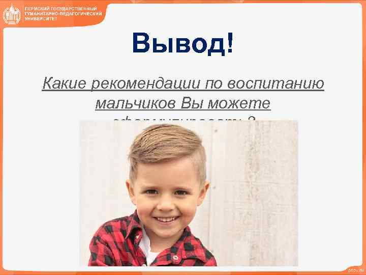 Вывод! Какие рекомендации по воспитанию мальчиков Вы можете сформулировать? 