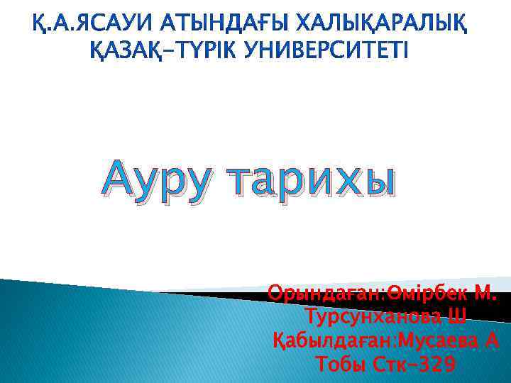 Ауру тарихы Орындаған: Өмірбек М. Турсунханова Ш Қабылдаған: Мусаева А Тобы Стк-329 