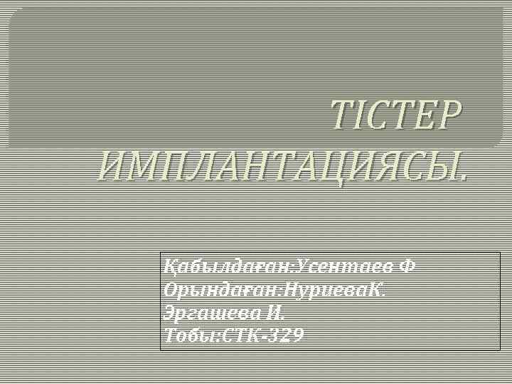 ТІСТЕР ИМПЛАНТАЦИЯСЫ. Қабылдаған: Усентаев Ф Орындаған: Нуриева. К. Эргашева И. Тобы: СТК-329 
