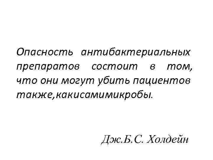 Опасность антибактериальных препаратов состоит в том, что они могут убить пациентов также, какисамимикробы. Дж.