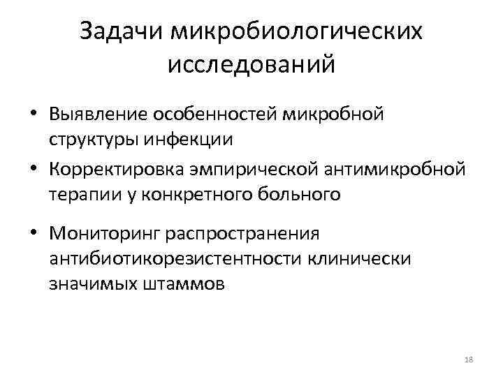 Задачи микробиологических исследований • Выявление особенностей микробной структуры инфекции • Корректировка эмпирической антимикробной терапии