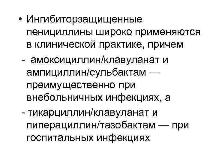  • Ингибиторзащищенные пенициллины широко применяются в клинической практике, причем - амоксициллин/клавуланат и ампициллин/сульбактам