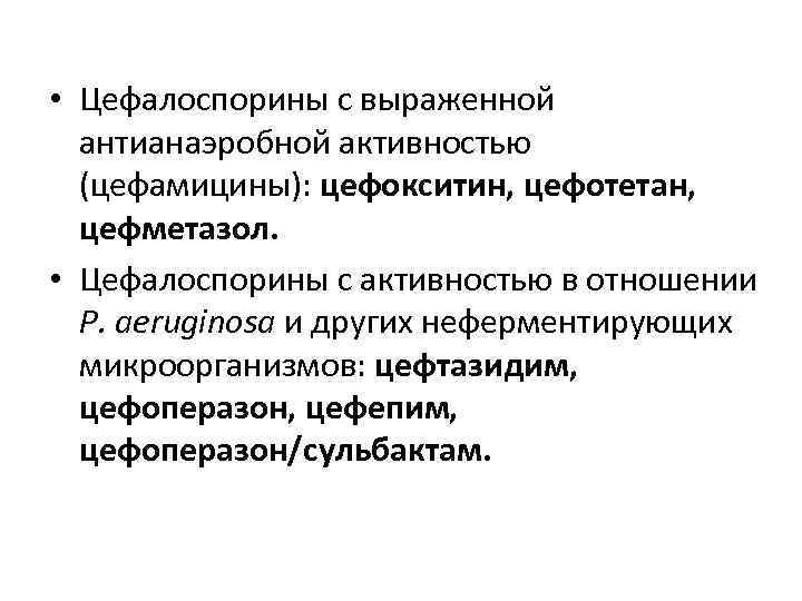  • Цефалоспорины с выраженной антианаэробной активностью (цефамицины): цефокситин, цефотетан, цефметазол. • Цефалоспорины с