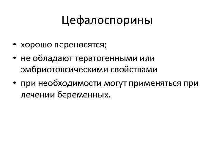 Цефалоспорины • хорошо переносятся; • не обладают тератогенными или эмбриотоксическими свойствами • при необходимости