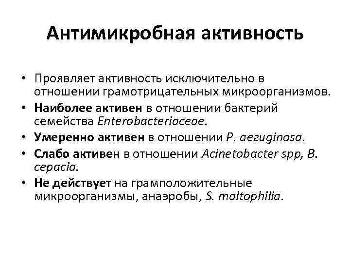 Антимикробная активность • Проявляет активность исключительно в отношении грамотрицательных микроорганизмов. • Наиболее активен в