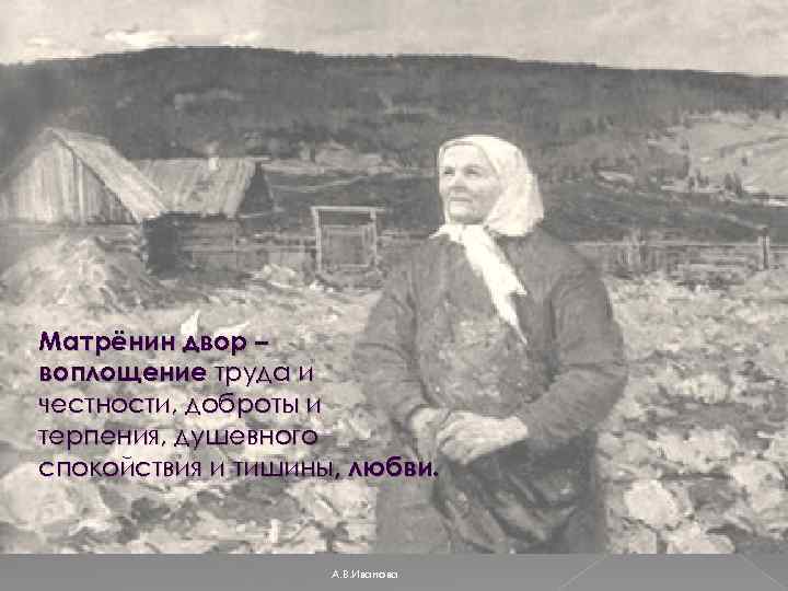 Матрёнин двор – воплощение труда и честности, доброты и терпения, душевного спокойствия и тишины,