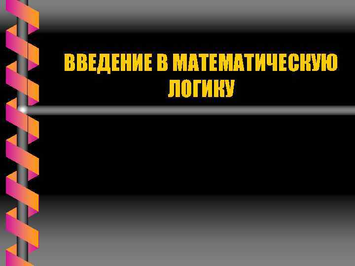 ВВЕДЕНИЕ В МАТЕМАТИЧЕСКУЮ ЛОГИКУ 