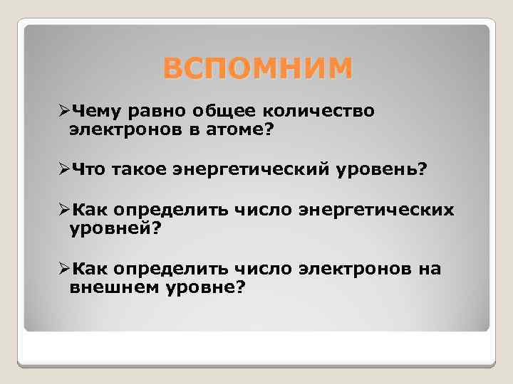 ВСПОМНИМ ØЧему равно общее количество электронов в атоме? ØЧто такое энергетический уровень? ØКак определить