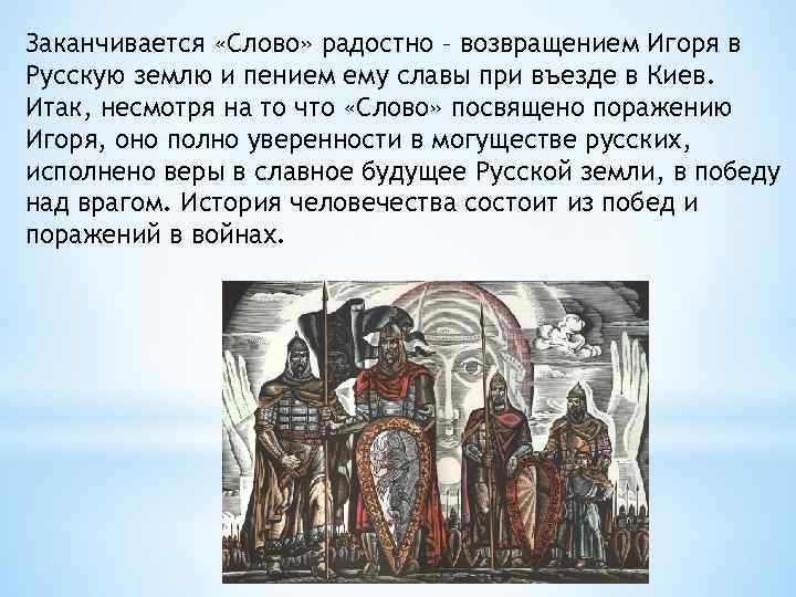 Заканчивается «Слово» радостно – возвращением Игоря в Русскую землю и пением ему славы при