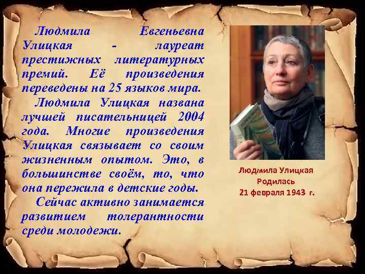 Людмила Евгеньевна Улицкая лауреат престижных литературных премий. Её произведения переведены на 25 языков мира.