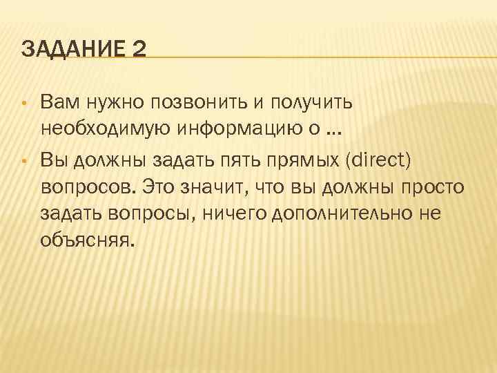 ЗАДАНИЕ 2 • • Вам нужно позвонить и получить необходимую информацию о … Вы