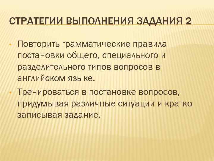 СТРАТЕГИИ ВЫПОЛНЕНИЯ ЗАДАНИЯ 2 • • Повторить грамматические правила постановки общего, специального и разделительного