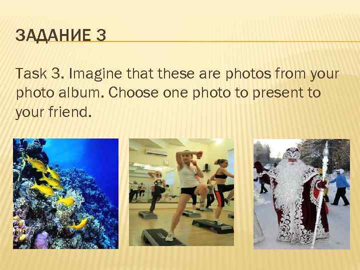 ЗАДАНИЕ 3 Task 3. Imagine that these are photos from your photo album. Choose