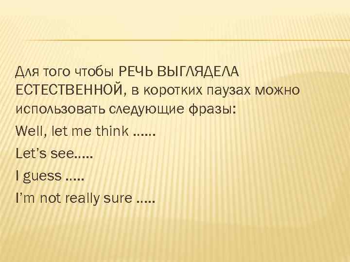Для того чтобы РЕЧЬ ВЫГЛЯДЕЛА ЕСТЕСТВЕННОЙ, в коротких паузах можно использовать следующие фразы: Well,