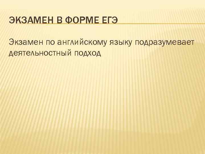 ЭКЗАМЕН В ФОРМЕ ЕГЭ Экзамен по английскому языку подразумевает деятельностный подход 