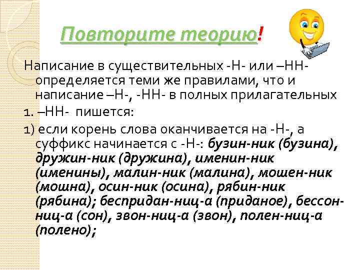 Повторите теорию! Написание в существительных -Н- или –НН- определяется теми же правилами, что и