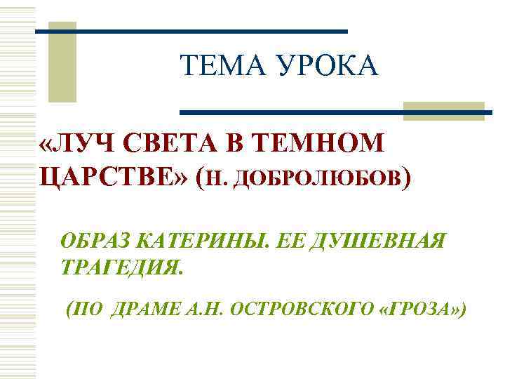 ТЕМА УРОКА «ЛУЧ СВЕТА В ТЕМНОМ ЦАРСТВЕ» (Н. ДОБРОЛЮБОВ) ОБРАЗ КАТЕРИНЫ. ЕЕ ДУШЕВНАЯ ТРАГЕДИЯ.