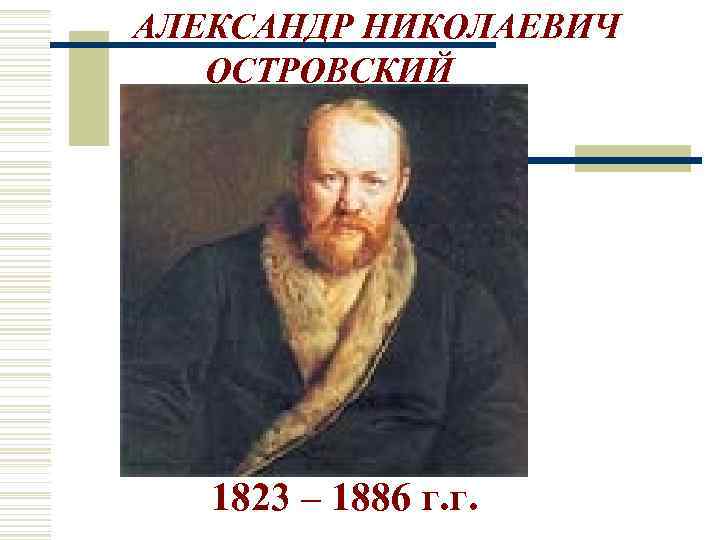 АЛЕКСАНДР НИКОЛАЕВИЧ ОСТРОВСКИЙ 1823 – 1886 г. г. 