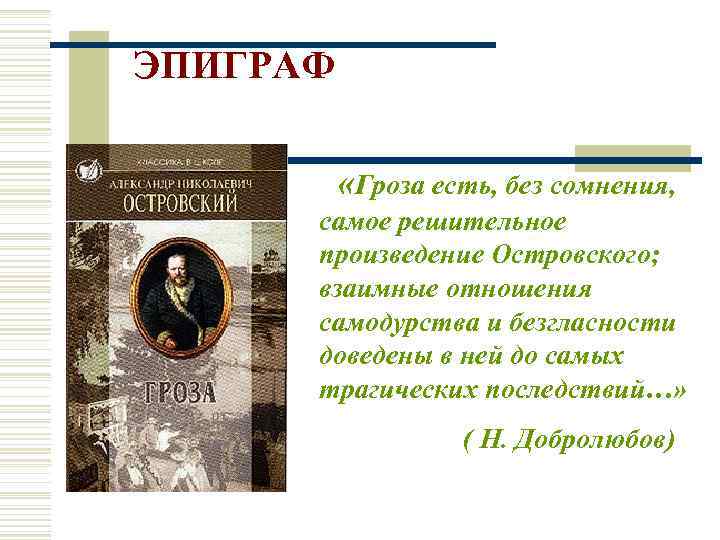 ЭПИГРАФ «Гроза есть, без сомнения, самое решительное произведение Островского; взаимные отношения самодурства и безгласности