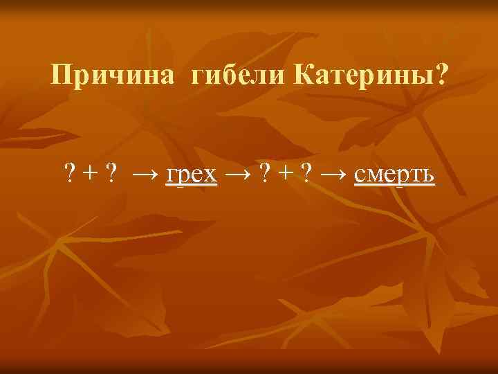 Причина гибели Катерины? ? + ? → грех → ? + ? → смерть