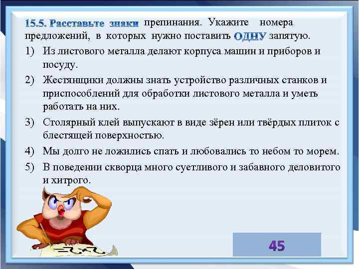 препинания. Укажите номера предложений, в которых нужно поставить запятую. 1) Из листового металла делают