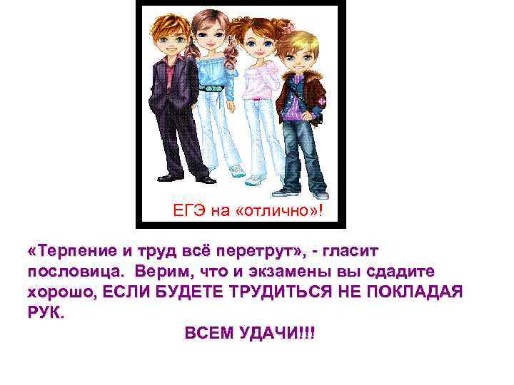 ЕГЭ на «отлично» ! «Терпение и труд всё перетрут» , - гласит пословица. Верим,