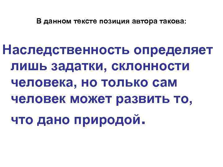 В данном тексте позиция автора такова: Наследственность определяет лишь задатки, склонности человека, но только