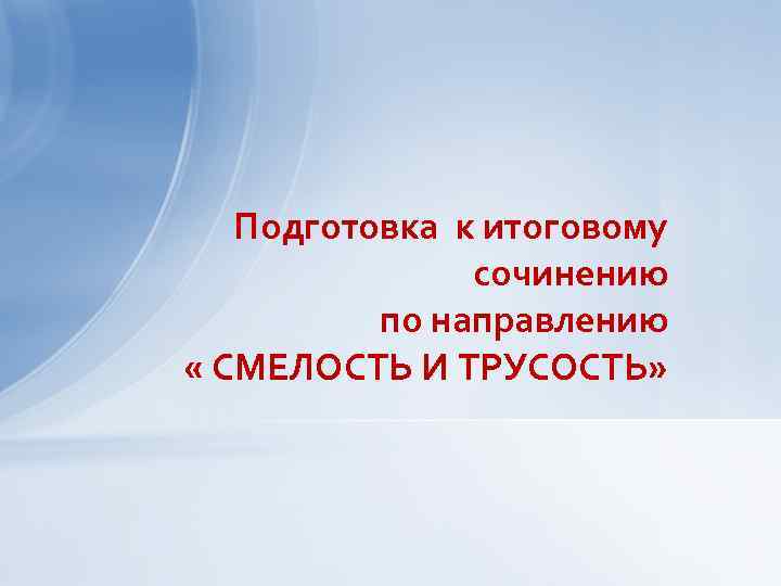 Подготовка к итоговому сочинению по направлению « СМЕЛОСТЬ И ТРУСОСТЬ» 
