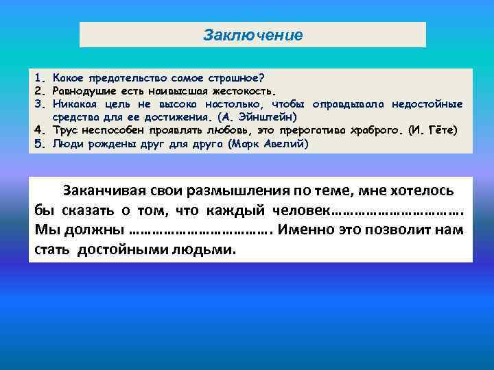 Заключение 1. Какое предательство самое страшное? 2. Равнодушие есть наивысшая жестокость. 3. Никакая цель