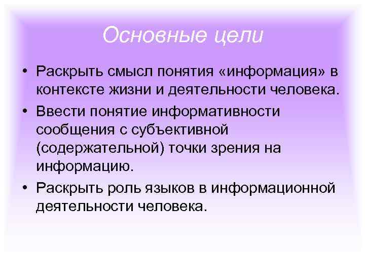 Основные цели • Раскрыть смысл понятия «информация» в контексте жизни и деятельности человека. •