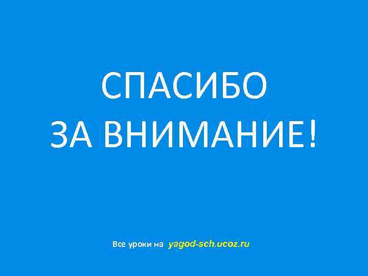 СПАСИБО ЗА ВНИМАНИЕ! Все уроки на yagod-sch. ucoz. ru 