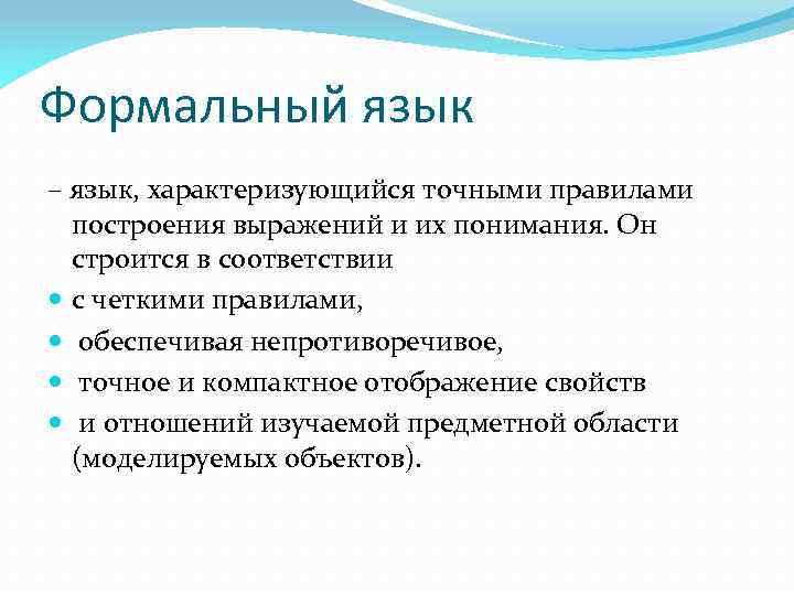 Формальный язык – язык, характеризующийся точными правилами построения выражений и их понимания. Он строится