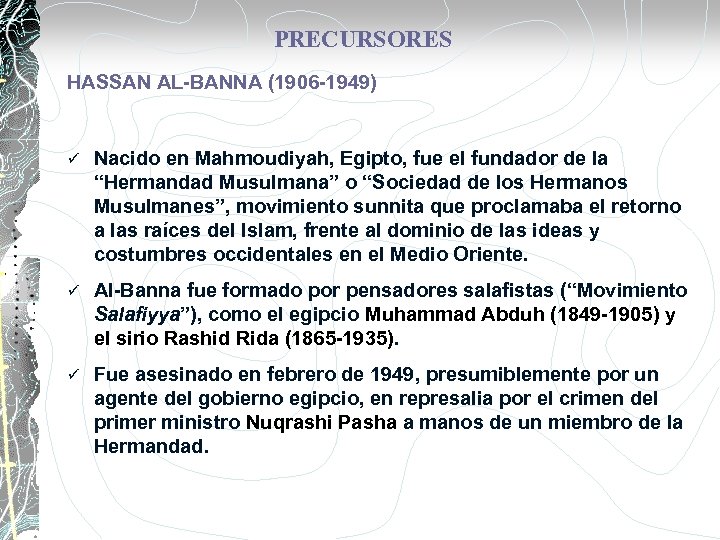 PRECURSORES HASSAN AL-BANNA (1906 -1949) ü Nacido en Mahmoudiyah, Egipto, fue el fundador de