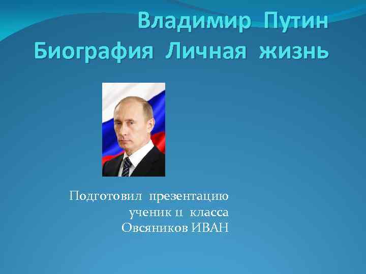 Владимир Путин Биография Личная жизнь Подготовил презентацию ученик 11 класса Овсяников ИВАН 