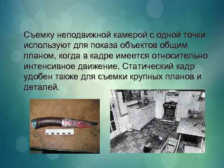 Съемку неподвижной камерой с одной точки используют для показа объектов общим планом, когда в