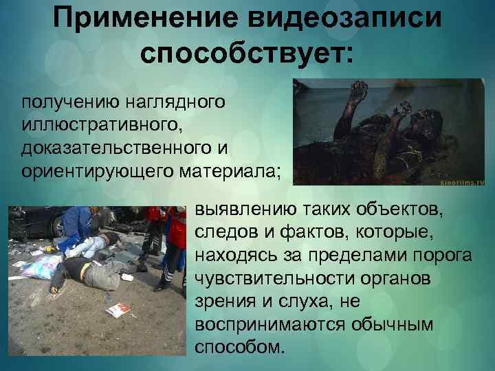 Применение видеозаписи способствует: получению наглядного иллюстративного, доказательственного и ориентирующего материала; выявлению таких объектов, следов
