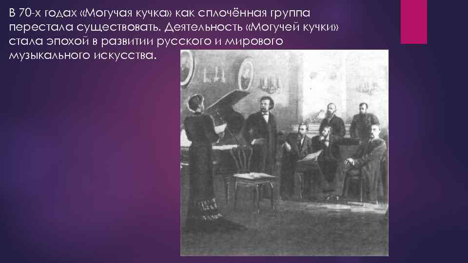 В 70 -х годах «Могучая кучка» как сплочённая группа перестала существовать. Деятельность «Могучей кучки»