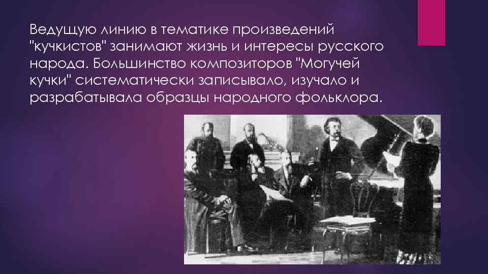 Ведущую линию в тематике произведений "кучкистов" занимают жизнь и интересы русского народа. Большинство композиторов